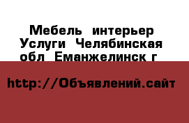 Мебель, интерьер Услуги. Челябинская обл.,Еманжелинск г.